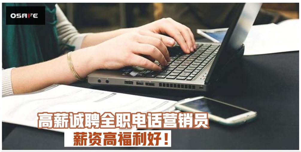 【展现您价值的平台】Osafe高薪征聘电话营销员· 薪资高福利好！努力月入5位数没问题！