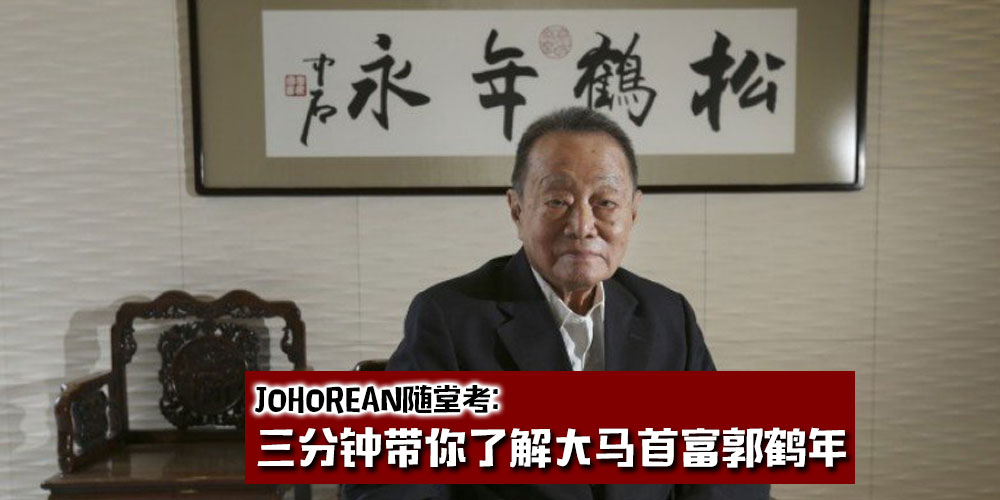 【Johorean随堂考】三分钟带你了解大马首富郭鹤年 · 他也是新山人！