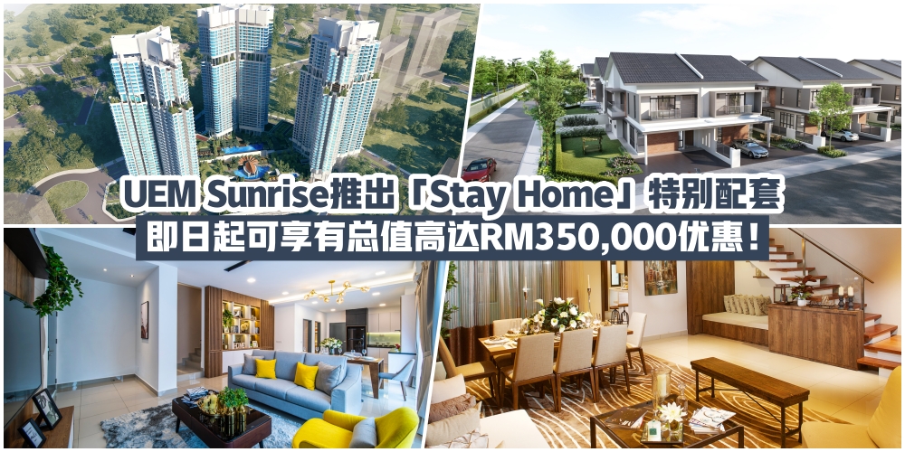 【UEM Sunrise推出「Stay Home」特别配套·即日起至5月31日·可享有总值高达RM350,000优惠！】