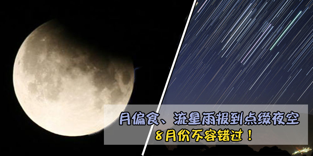 【与你相遇好幸运】月偏食、流星雨报到点缀夜空 · 8月份不容错过的天文景象!